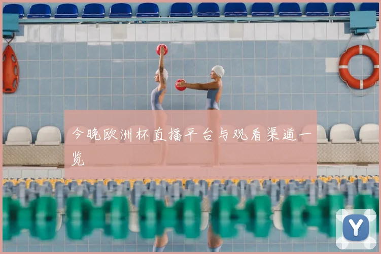 今晚欧洲杯直播平台与观看渠道一览