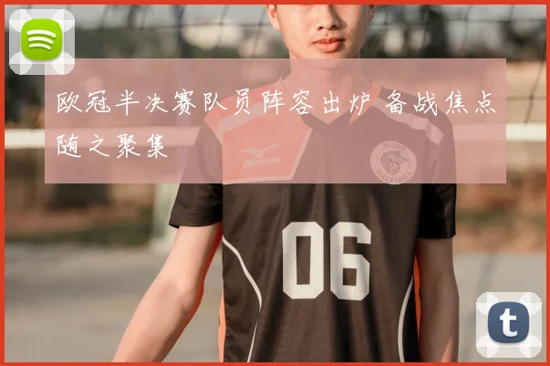 欧冠半决赛队员阵容出炉 备战焦点随之聚集