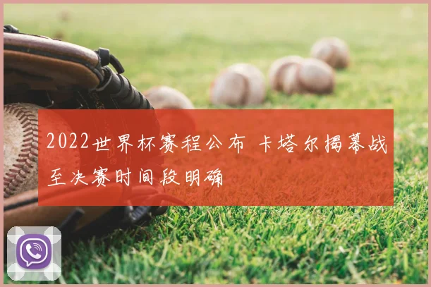 2022世界杯赛程公布 卡塔尔揭幕战至决赛时间段明确
