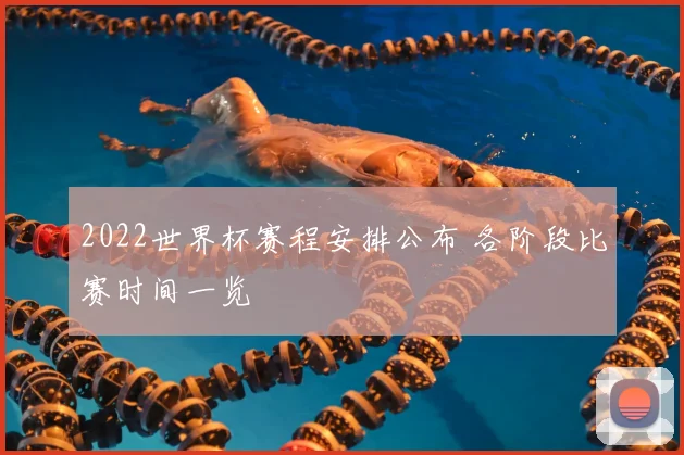 2022世界杯赛程安排公布 各阶段比赛时间一览