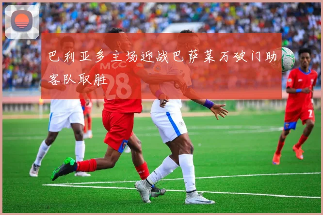 巴利亚多主场迎战巴萨莱万破门助客队取胜