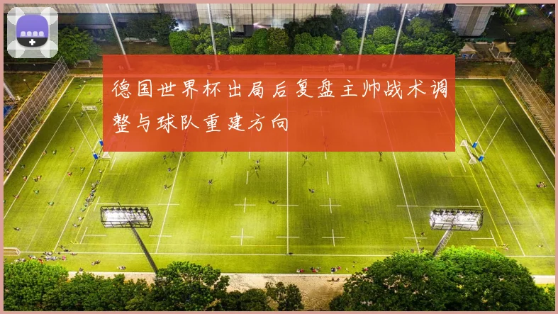 德国世界杯出局后复盘主帅战术调整与球队重建方向