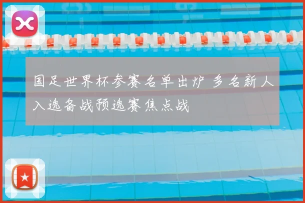 国足世界杯参赛名单出炉 多名新人入选备战预选赛焦点战