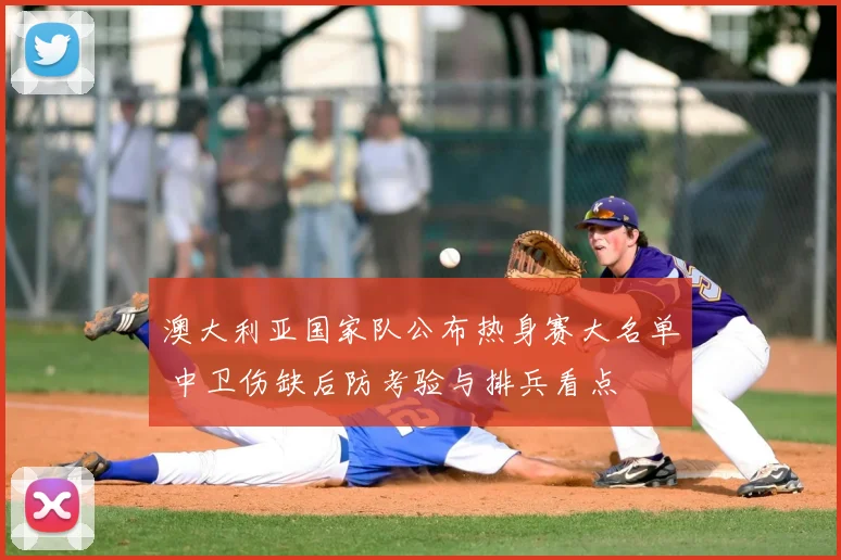 澳大利亚国家队公布热身赛大名单 中卫伤缺后防考验与排兵看点