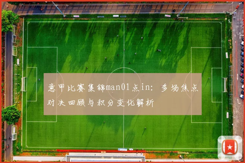 意甲比赛集锦man01点in：多场焦点对决回顾与积分变化解析