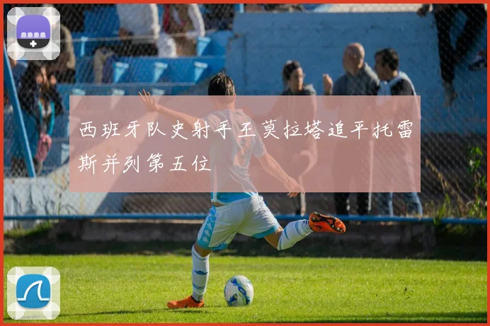 西班牙队史射手王莫拉塔追平托雷斯并列第五位