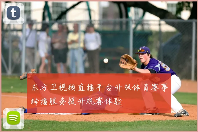 东方卫视线直播平台升级体育赛事转播服务提升观赛体验