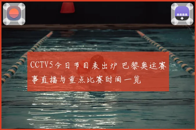 CCTV5今日节目表出炉 巴黎奥运赛事直播与重点比赛时间一览