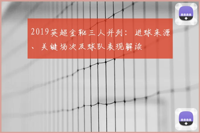 2019英超金靴三人并列：进球来源、关键场次及球队表现解读