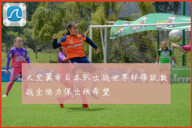 大空翼率日本队出战世界杯强敌激战全场力保出线希望