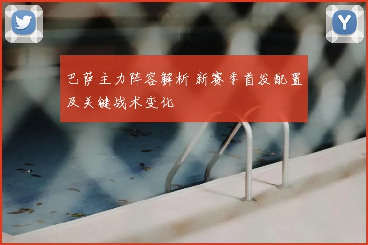 巴萨主力阵容解析 新赛季首发配置及关键战术变化