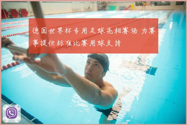 德国世界杯专用足球亮相赛场 为赛事提供标准比赛用球支持