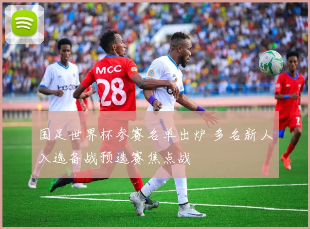 国足世界杯参赛名单出炉 多名新人入选备战预选赛焦点战