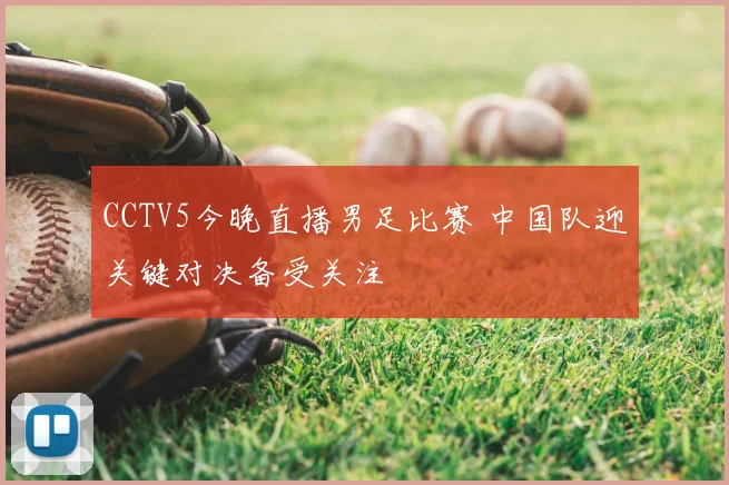 CCTV5今晚直播男足比赛 中国队迎关键对决备受关注