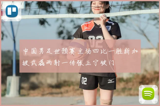 中国男足世预赛主场四比一胜新加坡武磊两射一传张玉宁破门